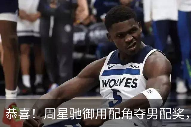 恭喜！周星驰御用配角夺男配奖，自曝被父母嘲长相，反成进步动力